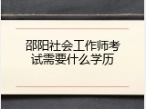 邵阳社会工作师考试需要什么学历
