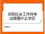岳阳社会工作师考试需要什么学历