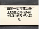 曲靖一级市政公用工程建造师报名和考试时间及报名网址