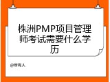 株洲PMP项目管理师考试需要什么学历