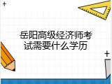岳阳高级经济师考试需要什么学历
