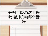 开封一级消防工程师培训机构哪个最好