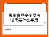 恩施食品安全员考试需要什么学历
