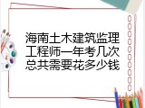 海南土木建筑监理工程师一年考几次总共需要花多少钱