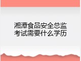 湘潭食品安全总监考试需要什么学历