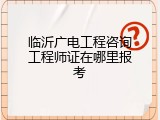 临沂广电工程咨询工程师证在哪里报考