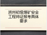 滨州初级煤矿安全工程师证报考具体要求