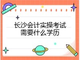 长沙会计实操考试需要什么学历