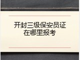 开封三级保安员证在哪里报考