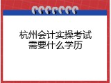 杭州会计实操考试需要什么学历