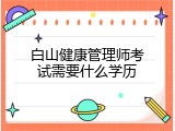 白山健康管理师考试需要什么学历