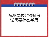 杭州高级经济师考试需要什么学历