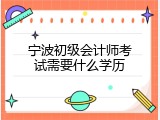 宁波初级会计师考试需要什么学历