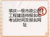 肇庆一级市政公用工程建造师报名和考试时间及报名网址