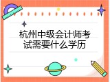 杭州中级会计师考试需要什么学历