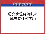 绍兴高级经济师考试需要什么学历