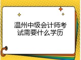 温州中级会计师考试需要什么学历