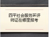 四平社会服务环评师证在哪里报考