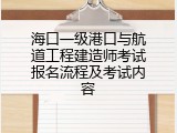 海口一级港口与航道工程建造师考试报名流程及考试内容
