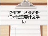 温州银行从业资格证考试需要什么学历