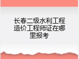 长春二级水利工程造价工程师证在哪里报考
