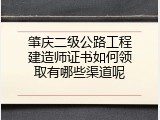 肇庆二级公路工程建造师证书如何领取有哪些渠道呢