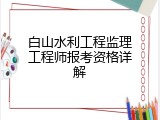 白山水利工程监理工程师报考资格详解