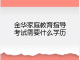 金华家庭教育指导考试需要什么学历