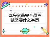 嘉兴食品安全员考试需要什么学历