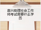 嘉兴助理社会工作师考试需要什么学历