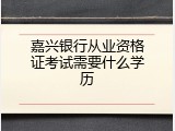 嘉兴银行从业资格证考试需要什么学历