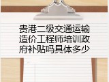 贵港二级交通运输造价工程师培训政府补贴吗具体多少