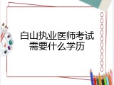 白山执业医师考试需要什么学历