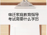 宿迁家庭教育指导考试需要什么学历