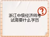 浙江中级经济师考试需要什么学历