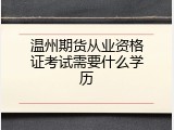 温州期货从业资格证考试需要什么学历