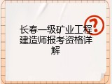 长春一级矿业工程建造师报考资格详解
