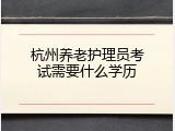 杭州养老护理员考试需要什么学历