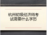 杭州初级经济师考试需要什么学历