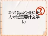 绍兴食品企业负责人考试需要什么学历