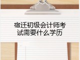 宿迁初级会计师考试需要什么学历