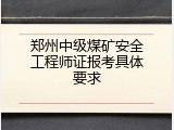 郑州中级煤矿安全工程师证报考具体要求