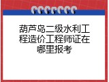 葫芦岛二级水利工程造价工程师证在哪里报考