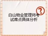 白山物业管理师考试难点具体分析