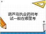 葫芦岛执业药师考试一般在哪里考
