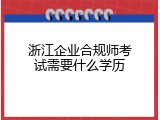 浙江企业合规师考试需要什么学历