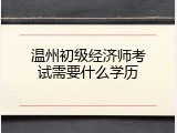 温州初级经济师考试需要什么学历