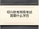 绍兴软考高级考试需要什么学历