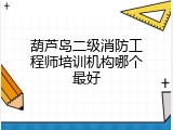 葫芦岛二级消防工程师培训机构哪个最好