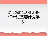绍兴期货从业资格证考试需要什么学历
